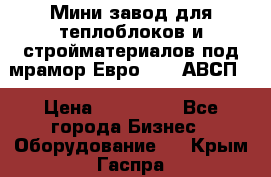 Мини завод для теплоблоков и стройматериалов под мрамор Евро-1000(АВСП) › Цена ­ 550 000 - Все города Бизнес » Оборудование   . Крым,Гаспра